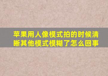 苹果用人像模式拍的时候清晰其他模式模糊了怎么回事