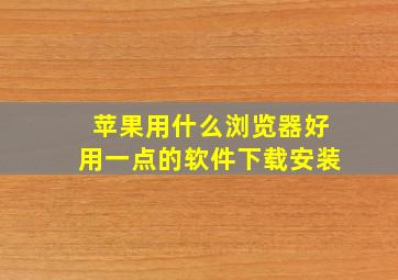 苹果用什么浏览器好用一点的软件下载安装