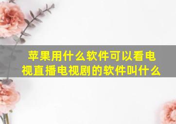 苹果用什么软件可以看电视直播电视剧的软件叫什么