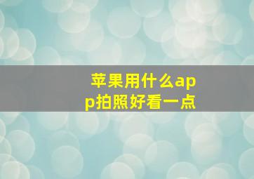 苹果用什么app拍照好看一点