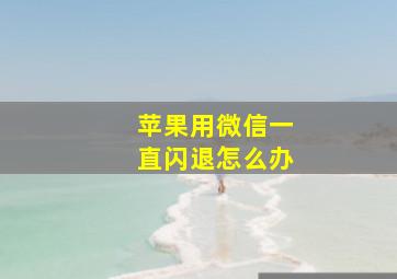 苹果用微信一直闪退怎么办