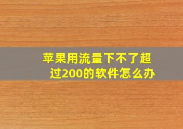 苹果用流量下不了超过200的软件怎么办