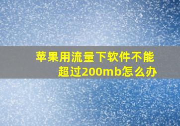 苹果用流量下软件不能超过200mb怎么办