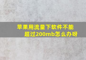 苹果用流量下软件不能超过200mb怎么办呀