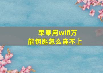 苹果用wifi万能钥匙怎么连不上