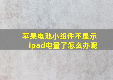 苹果电池小组件不显示ipad电量了怎么办呢