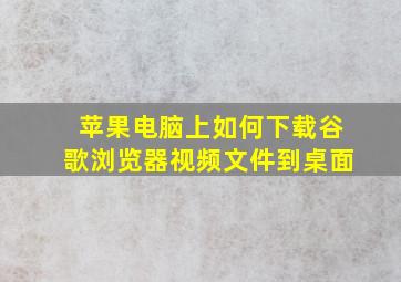 苹果电脑上如何下载谷歌浏览器视频文件到桌面