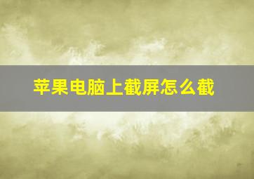 苹果电脑上截屏怎么截