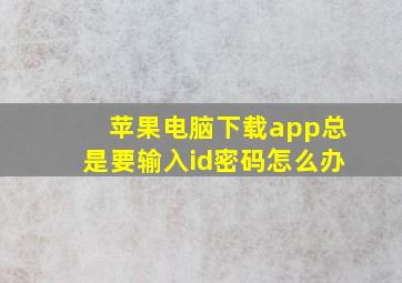 苹果电脑下载app总是要输入id密码怎么办