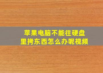 苹果电脑不能往硬盘里拷东西怎么办呢视频