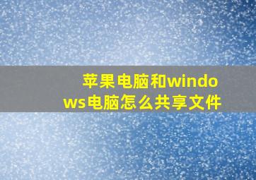 苹果电脑和windows电脑怎么共享文件