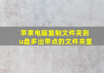 苹果电脑复制文件夹到u盘多出带点的文件夹里