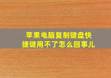 苹果电脑复制键盘快捷键用不了怎么回事儿