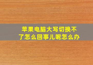 苹果电脑大写切换不了怎么回事儿呢怎么办