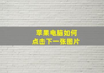 苹果电脑如何点击下一张图片