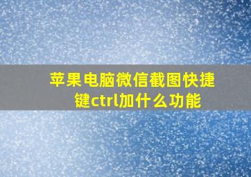 苹果电脑微信截图快捷键ctrl加什么功能