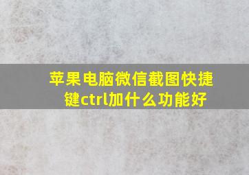 苹果电脑微信截图快捷键ctrl加什么功能好