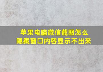 苹果电脑微信截图怎么隐藏窗口内容显示不出来