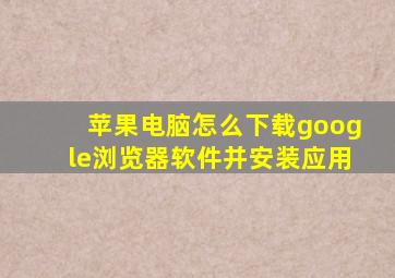 苹果电脑怎么下载google浏览器软件并安装应用