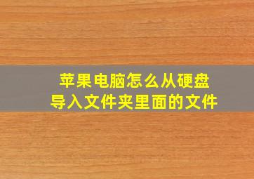 苹果电脑怎么从硬盘导入文件夹里面的文件