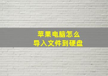 苹果电脑怎么导入文件到硬盘