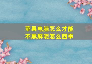 苹果电脑怎么才能不黑屏呢怎么回事