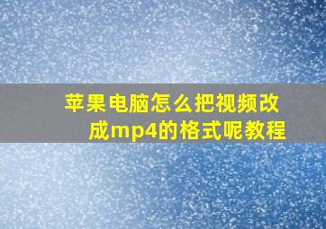 苹果电脑怎么把视频改成mp4的格式呢教程