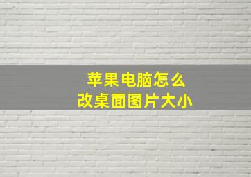 苹果电脑怎么改桌面图片大小