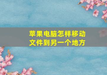 苹果电脑怎样移动文件到另一个地方