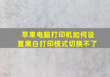 苹果电脑打印机如何设置黑白打印模式切换不了