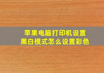 苹果电脑打印机设置黑白模式怎么设置彩色