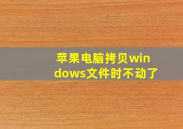 苹果电脑拷贝windows文件时不动了