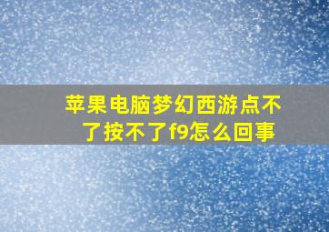 苹果电脑梦幻西游点不了按不了f9怎么回事