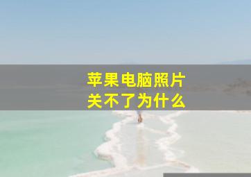 苹果电脑照片关不了为什么