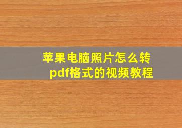 苹果电脑照片怎么转pdf格式的视频教程