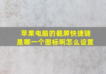 苹果电脑的截屏快捷键是哪一个图标啊怎么设置