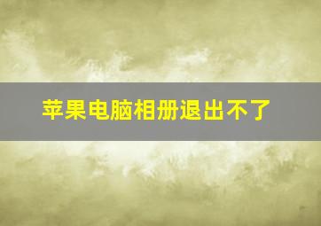 苹果电脑相册退出不了