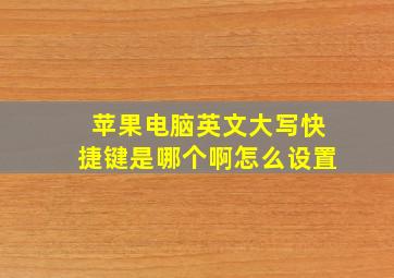 苹果电脑英文大写快捷键是哪个啊怎么设置