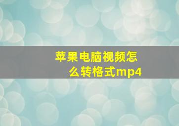 苹果电脑视频怎么转格式mp4