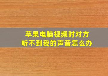 苹果电脑视频时对方听不到我的声音怎么办