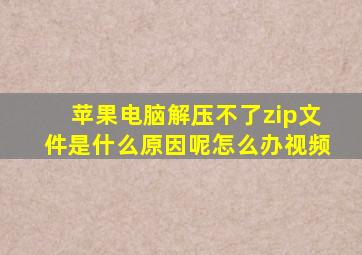 苹果电脑解压不了zip文件是什么原因呢怎么办视频