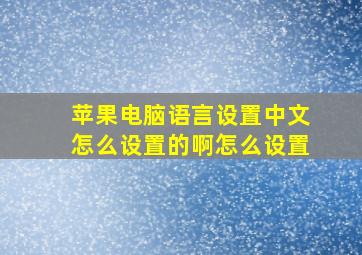 苹果电脑语言设置中文怎么设置的啊怎么设置