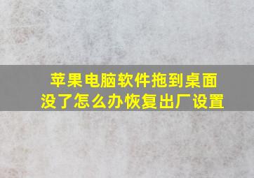 苹果电脑软件拖到桌面没了怎么办恢复出厂设置