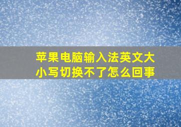 苹果电脑输入法英文大小写切换不了怎么回事