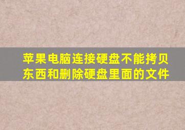 苹果电脑连接硬盘不能拷贝东西和删除硬盘里面的文件