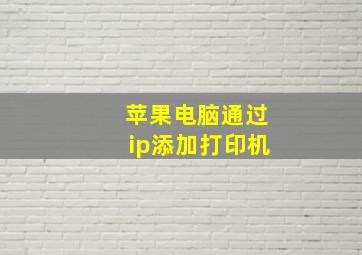 苹果电脑通过ip添加打印机