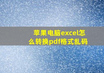 苹果电脑excel怎么转换pdf格式乱码