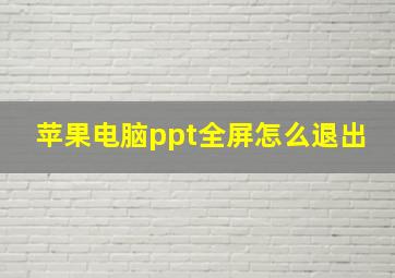 苹果电脑ppt全屏怎么退出