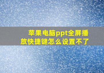 苹果电脑ppt全屏播放快捷键怎么设置不了