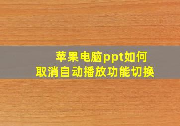 苹果电脑ppt如何取消自动播放功能切换